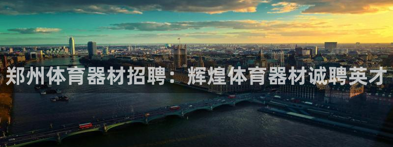 极悦平台登录方式有哪些：郑州体育器材招聘：辉煌体育器