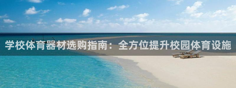 极悦娱乐官网入口：学校体育器材选购指南：全方位提升校