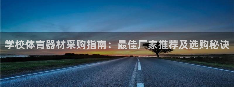 极悦平台官方网址查询：学校体育器材采购指南：最佳厂家