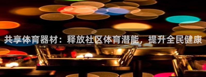 极悦平台官网登录入口网址查询：共享体育器材：释放社区