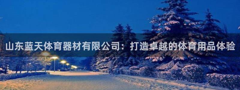 极悦平台平台注册方法与步骤图：山东蓝天体育器材有限公