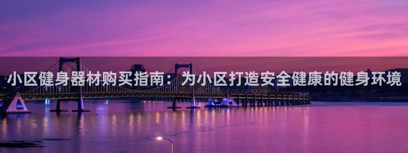 极悦娱乐官网app下载安装：小区健身器材购买指南：为