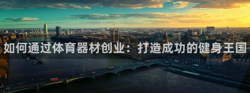 极悦平台集7O777：如何通过体育器材创业：打造成功