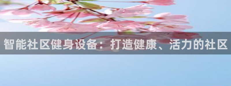 极悦平台官方网站登录网址：智能社区健身设备：打造健康