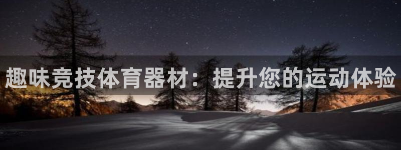极悦平台官方网站：趣味竞技体育器材：提升您的运动体验
