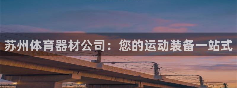 极悦平台有风险吗：苏州体育器材公司：您的运动装备一站