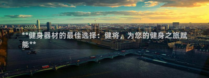 极悦平台：**健身器材的最佳选择：健将，为您的健身之旅赋
能