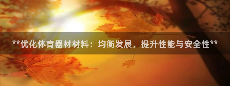 极悦娱乐的创始人背景故事是什么：**优化体育器材材料：均衡发