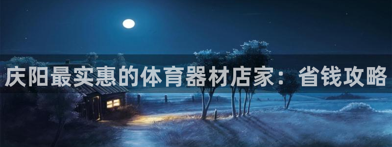 极悦娱乐下载安装手机版：庆阳最实惠的体育器材店家：省