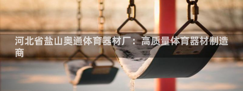 极悦官方网站入口网址是什么：河北省盐山奥通体育器材厂