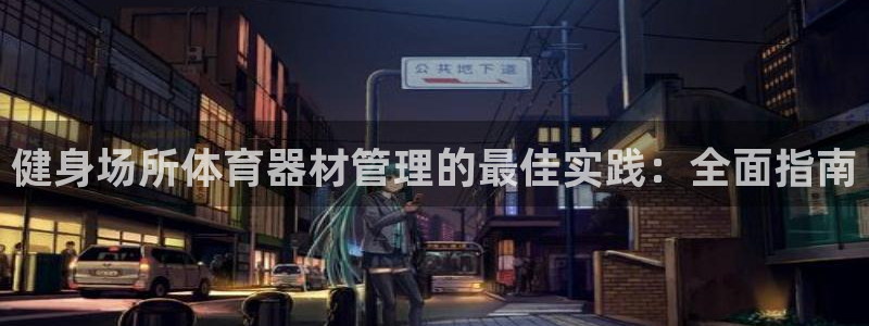 极悦娱乐：健身场所体育器材管理的最佳实践：全面指南
