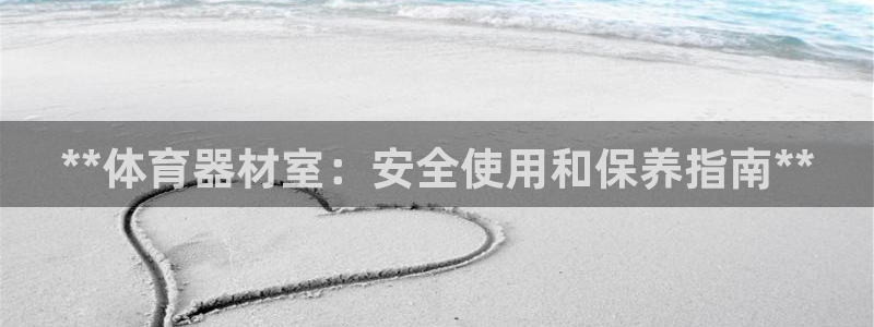 极悦平台安全吗可信吗：**体育器材室：安全使用和保养