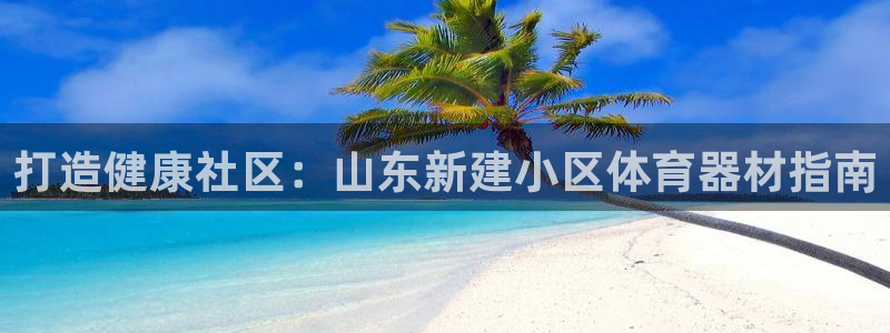极悦娱乐部7O777：打造健康社区：山东新建小区体育
