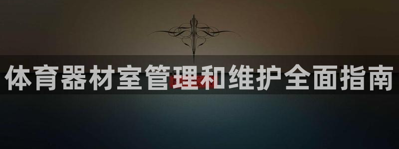 极悦平台登录不进去怎么回事呀：体育器材室管理和维护全面指南