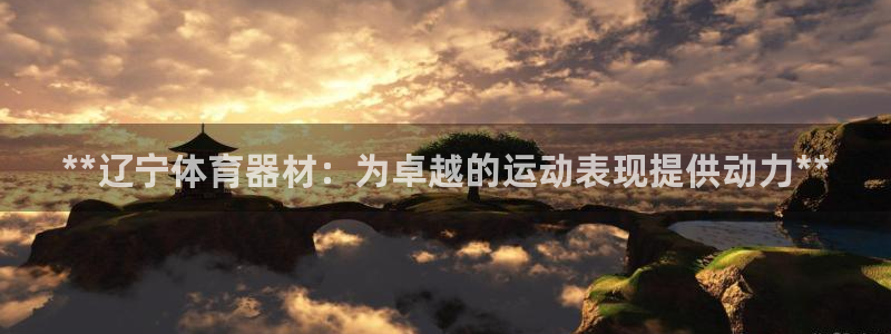 极悦平台股东名单：**辽宁体育器材：为卓越的运动表现