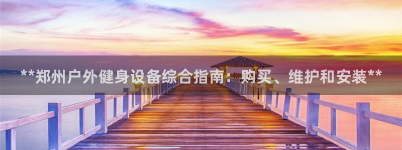 极悦平台注册申请流程详解视频：**郑州户外健身设备综