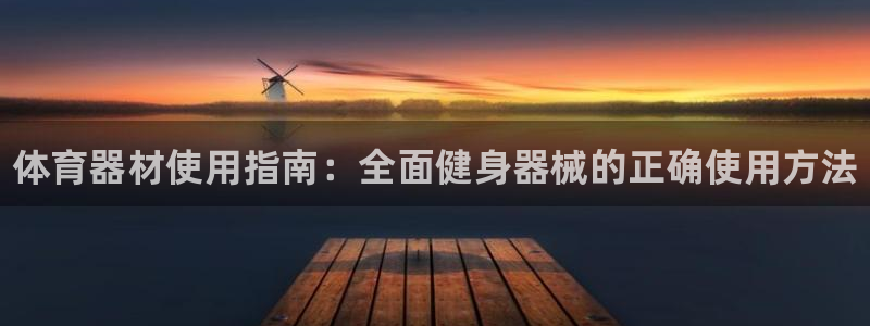 极悦平台注册流程详解：体育器材使用指南：全面健身器械的正确使