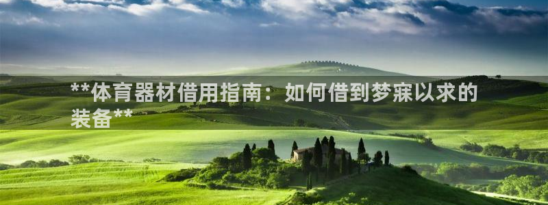 极悦娱乐会被骗吗：**体育器材借用指南：如何借到梦寐