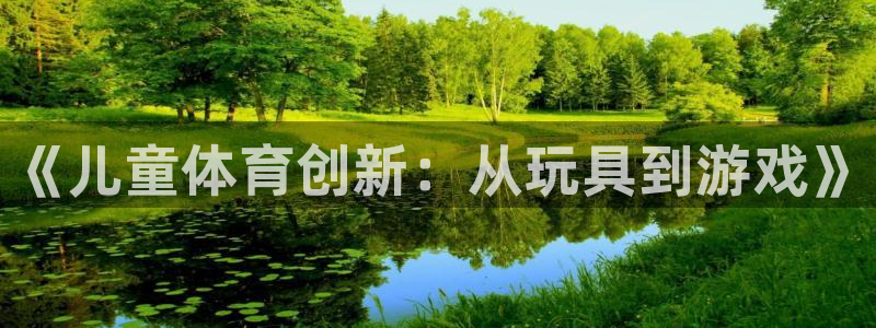 极悦平台官网入口下载：《儿童体育创新：从玩具到游戏》