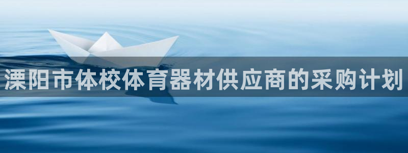 极悦平台官网登录网址查询：溧阳市体校体育器材供应商的采购计划