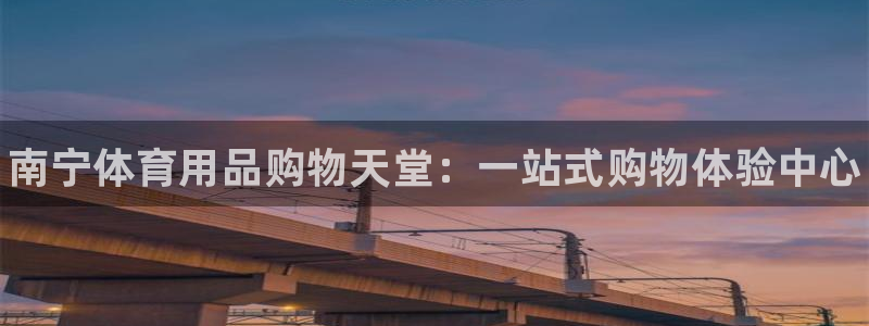 极悦平台反7O777：南宁体育用品购物天堂：一站式购